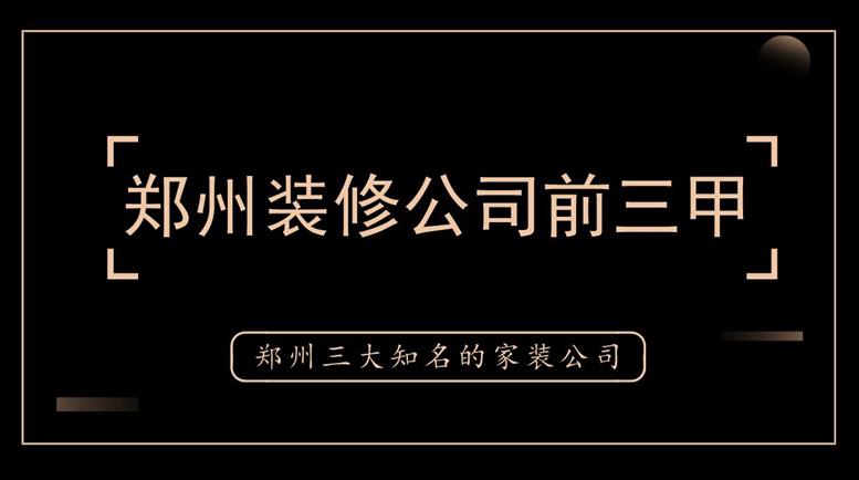 郑州装修公司前三甲，郑州三大知名的家装公司