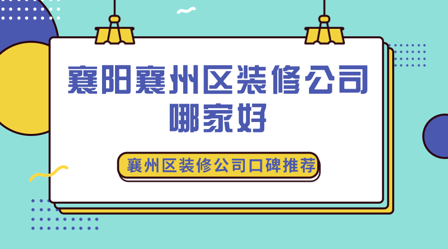 襄阳襄州区装修公司哪家好？襄州区装修公司口碑推荐