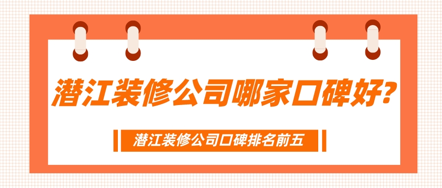 潜江装修公司哪家口碑好_潜江装修公司口碑排名前五