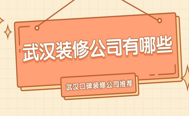 ?武汉装修公司有哪些？武汉装修公司口碑好的是哪家？