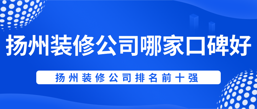 扬州装修公司哪家口碑好？扬州装修公司排名前十强