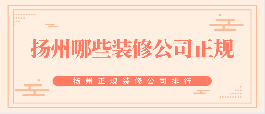 扬州哪些装修公司正规？扬州正规装修公司排行