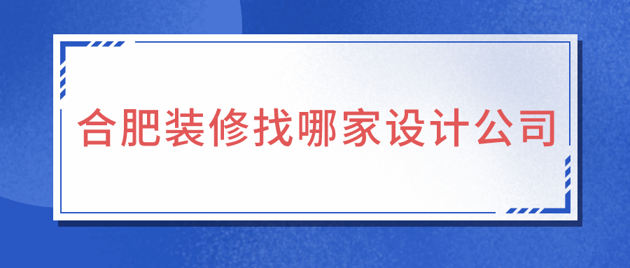 合肥装修找哪家设计公司