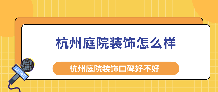 杭州庭院装饰怎么样？杭州庭院装饰口碑好不好