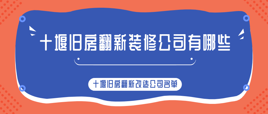 十堰旧房翻新装修公司有哪些？十堰旧房翻新改造公司名单