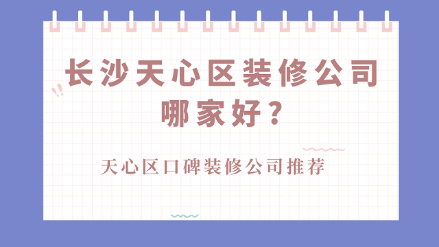 长沙天心区装修公司哪家好?天心区口碑装修公司推荐