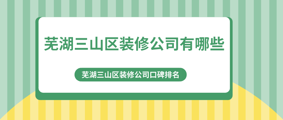 芜湖三山区装修公司有哪些？芜湖三山区装修公司口碑排名