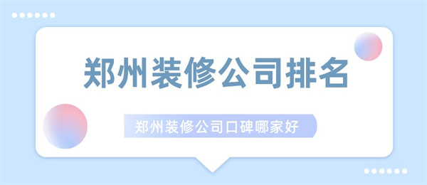 郑州装修公司排名郑州装修公司口碑哪家好