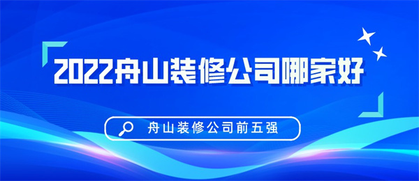 2022舟山装修公司哪家好舟山装修公司前五强 2022舟山装修公司哪家好舟山装修公司前五强