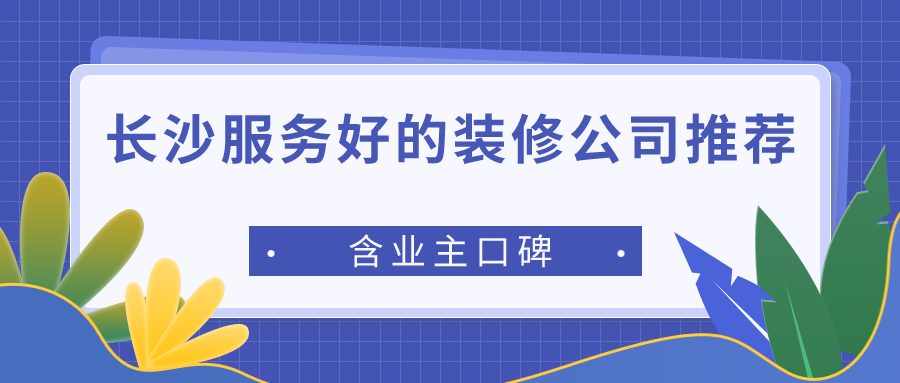 长沙服务好的装修公司推荐 长沙服务好的装修公司推荐