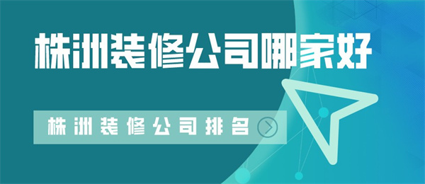 2022株洲哪家装修公司比较好株洲装修公司口碑排行