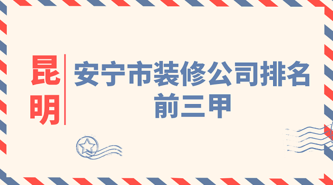 2020年昆明安宁市装修公司排名前三甲