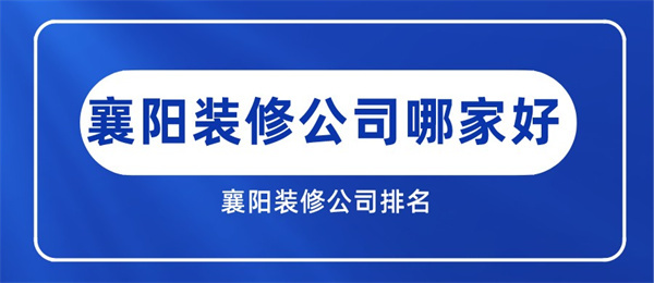 襄阳装修公司哪家好襄阳装修公司排名